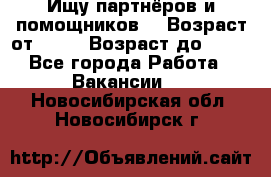 Ищу партнёров и помощников  › Возраст от ­ 16 › Возраст до ­ 35 - Все города Работа » Вакансии   . Новосибирская обл.,Новосибирск г.